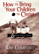 Cover art for How to Bring Your Children to Christ..& Keep Them There: Avoiding the Tragedy of False Conversion