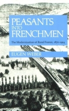 Cover art for Peasants into Frenchmen: The Modernization of Rural France, 1870-1914