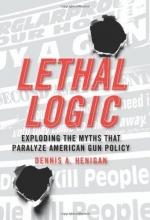 Cover art for Lethal Logic: Exploding the Myths That Paralyze American Gun Policy
