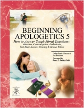 Cover art for Beginning Apologetics 5: How to Answer Tough Moral Questions--Abortion, Contraception, Euthanasia, Test-Tube Babies, Cloning, & Sexual Ethics