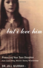 Cover art for But I Love Him: Protecting Your Teen Daughter from Controlling, Abusive Dating Relationships