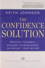 Cover art for The Confidence Solution: Reinvent Yourself, Explode Your Business, Skyrocket Your Income