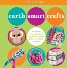 Cover art for Earth Smart Crafts: Transform Toss-away Items into Fun Accessories, Gifts, Room Decor & More! (American Girl)