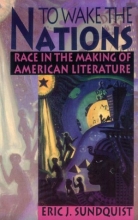 Cover art for To Wake the Nations: Race in the Making of American Literature
