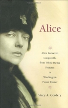 Cover art for Alice: Alice Roosevelt Longworth, from White House Princess to Washington Power Broker