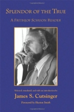 Cover art for Splendor of the True: A Frithjof Schuon Reader (SUNY Series in Western Esoteric Traditions)