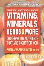 Cover art for What You Must Know About Vitamins, Minerals, Herbs & More: Choosing the Nutrients That Are Right for You