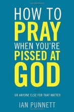 Cover art for How to Pray When You're Pissed at God: Or Anyone Else for That Matter