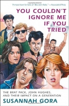 Cover art for You Couldn't Ignore Me If You Tried: The Brat Pack, John Hughes, and Their Impact on a Generation