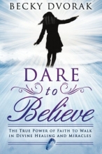 Cover art for Dare to Believe: The True Power of Faith to Walk in Divine Healings and Miracles