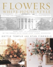 Cover art for Flowers, White House Style: More Than 125 Arrangements by the Former White House Chief Floral Decorator