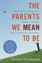Cover art for The Parents We Mean To Be: How Well-Intentioned Adults Undermine Children's Moral and Emotional Development