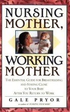 Cover art for Nursing Mother, Working Mother: The Essential Guide for Breastfeeding and Staying Close to Your Baby After You Return to Work