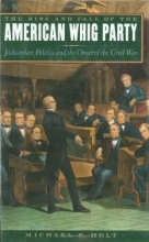 Cover art for The Rise and Fall of the American Whig Party: Jacksonian Politics and the Onset of the Civil War