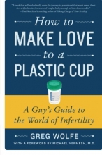 Cover art for How to Make Love to a Plastic Cup: A Guy's Guide to the World of Infertility