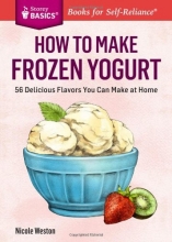 Cover art for How to Make Frozen Yogurt: 56 Delicious Flavors You Can Make at Home. A Storey Basics Title