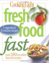 Cover art for Cooking Light Fresh Food Fast: Over 280 Incredibly Flavorful 5-Ingredient 15-Minute Recipes