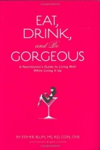 Cover art for Eat, Drink, and be Gorgeous: A Nutritionist's Guide to Living Well While Living It Up