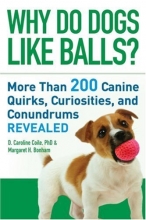 Cover art for Why Do Dogs Like Balls?: More Than 200 Canine Quirks, Curiosities, and Conundrums Revealed