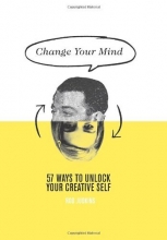 Cover art for Change Your Mind: 57 Ways to Unlock Your Creative Self