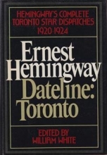 Cover art for Ernest Hemingway, Dateline: Toronto: Hemingway's Complete Toronto Star Dispatches 1920-1924