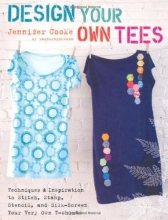Cover art for Design Your Own Tees: Techniques and Inspiration to Stitch, Stamp, Stencil, and Silk-Screen Your Very Own T-Shirts