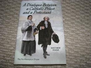 Cover art for A Dialogue Between a Catholic Priest and a Protestant: Wherein the Principal Points and Arguments of Both Religions Are Truly Proposed and Fully Examined