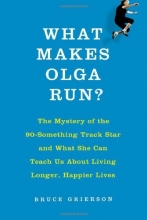 Cover art for What Makes Olga Run?: The Mystery of the 90-Something Track Star and What She Can Teach Us About Living Longer, Happier Lives