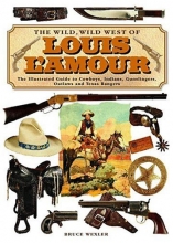 Cover art for The Wild, Wild West of Louis L'amour : the Illustrated Guide to Cowboys, Indians, Gunslingers, Outlaws and Texas Rangers