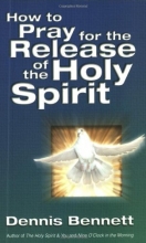 Cover art for How to Pray for the Release of the Holy Spirit: What the Baptism of the Holy Spirit Is & How to Pray for It