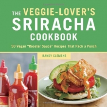 Cover art for The Veggie-Lover's Sriracha Cookbook: 50 Vegan "Rooster Sauce" Recipes that Pack a Punch