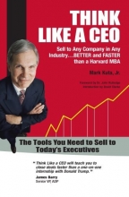 Cover art for Think Like a CEO - Sell to Any Company in Any Industry...Better and Faster than a Harvard MBA (2008 Axiom GOLD Medal Winner - Sales) (2008 Independent Publisher Award GOLD Medal Winner - Business)