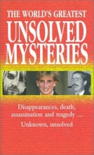 Cover art for The World's Greatest Unsolved Mysteries: Disappearances, Death, Assassination, and Tragedy...Unknown, Unsolved