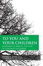 Cover art for To You and Your Children: Examining the Biblical Doctrine of Covenant Succession