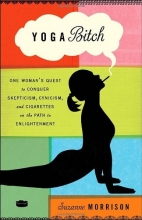 Cover art for Yoga Bitch: One Woman's Quest to Conquer Skepticism, Cynicism, and Cigarettes on the Path to  Enlightenment