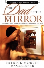 Cover art for The Dad in the Mirror: How to See Your Heart for God Reflected in Your Children (The Man in the Mirror Library)