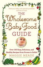 Cover art for The Wholesome Baby Food Guide: Over 150 Easy, Delicious, and Healthy Recipes from Purees to Solids