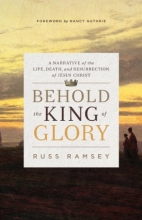 Cover art for Behold the King of Glory: A Narrative of the Life, Death, and Resurrection of Jesus Christ