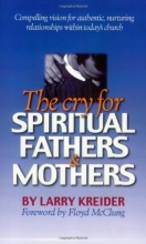 Cover art for The Cry for Spiritual Fathers & Mothers: Compelling Vision for Authentic, Nurturing Relationships Within Today's Church