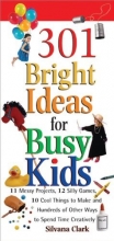 Cover art for 301 Bright Ideas for Busy Kids: 11 Messy Projects, 12 Silly Games, 10 Cool Things to Make and Hundreds of Other Ways to Spend Time Creatively
