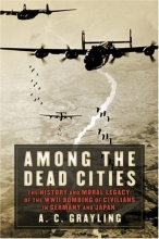 Cover art for Among the Dead Cities: The History and Moral Legacy of the WWII Bombing of Civilians in Germany and Japan