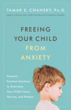 Cover art for Freeing Your Child from Anxiety: Powerful, Practical Solutions to Overcome Your Child's Fears, Worries, and Phobias