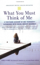 Cover art for What You Must Think of Me: A Firsthand Account of One Teenager's Experience with Social Anxiety Disorder (Adolescent Mental Health Initiative)