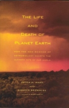 Cover art for The Life and Death of Planet Earth: How the New Science of Astrobiology Charts the Ultimate Fate of Our World