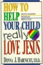 Cover art for How to Help Your Child to Really Love Jesus: Practical Suggestions for Instilling Spiritual Values
