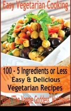Cover art for Easy Vegetarian Cooking: 100 - 5 Ingredients or Less, Easy & Delicious Vegetarian Recipes: Vegetables and Vegetarian - Quick and Easy