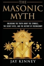 Cover art for The Masonic Myth: Unlocking the Truth About the Symbols, the Secret Rites, and the History of Freemasonry