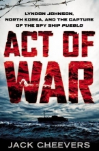 Cover art for Act of War: Lyndon Johnson, North Korea, and the Capture of the Spy Ship Pueblo