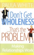 Cover art for I Don't Get Wholeness ... That's the Problem ~ Making Relationships Work
