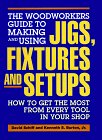 Cover art for The Woodworkers Guide to Making and Using Jigs, Fixtures and Setups: How to Get the Most from Every Tool in Your Shop
